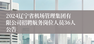 2024辽宁省机场管理集团有限公司招聘航务岗位人员36人公告