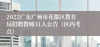 2022广东广州市花都区教育局招聘教师31人公告（区内考点）
