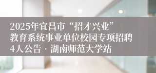 2025年宜昌市“招才兴业”教育系统事业单位校园专项招聘4人公告•湖南师范大学站