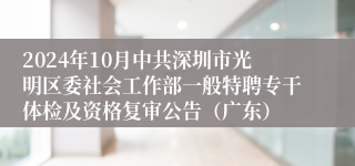 2024年10月中共深圳市光明区委社会工作部一般特聘专干体检及资格复审公告（广东）