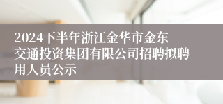 2024下半年浙江金华市金东交通投资集团有限公司招聘拟聘用人员公示