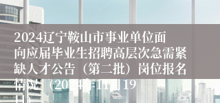 2024辽宁鞍山市事业单位面向应届毕业生招聘高层次急需紧缺人才公告（第二批）岗位报名情况 （2024年11月19日）