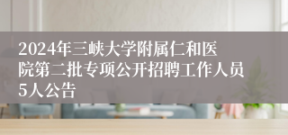 2024年三峡大学附属仁和医院第二批专项公开招聘工作人员5人公告