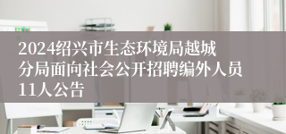 2024绍兴市生态环境局越城分局面向社会公开招聘编外人员11人公告