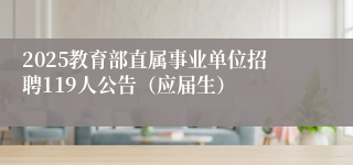 2025教育部直属事业单位招聘119人公告（应届生）