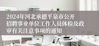 2024年河北承德平泉市公开招聘事业单位工作人员体检及政审有关注意事项的通知