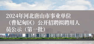 2024年河北唐山市事业单位（曹妃甸区）公开招聘拟聘用人员公示（第一批）