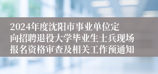 2024年度沈阳市事业单位定向招聘退役大学毕业生士兵现场报名资格审查及相关工作预通知