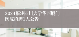 2024福建四川大学华西厦门医院招聘1人公告