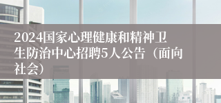 2024国家心理健康和精神卫生防治中心招聘5人公告（面向社会）