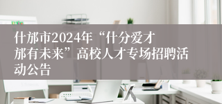 什邡市2024年“什分爱才 邡有未来”高校人才专场招聘活动公告