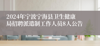 2024年宁波宁海县卫生健康局招聘派遣制工作人员8人公告