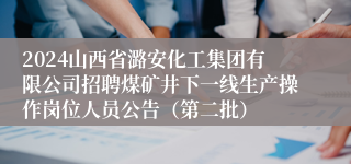 2024山西省潞安化工集团有限公司招聘煤矿井下一线生产操作岗位人员公告（第二批）