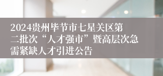2024贵州毕节市七星关区第二批次“人才强市”暨高层次急需紧缺人才引进公告