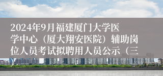 2024年9月福建厦门大学医学中心（厦大翔安医院）辅助岗位人员考试拟聘用人员公示（三）