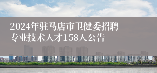 2024年驻马店市卫健委招聘专业技术人才158人公告