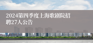 2024第四季度上海歌剧院招聘27人公告