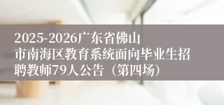 2025-2026广东省佛山市南海区教育系统面向毕业生招聘教师79人公告（第四场）
