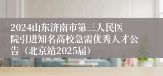 2024山东济南市第三人民医院引进知名高校急需优秀人才公告（北京站2025届）