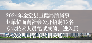 2024年金堂县卫健局所属事业单位面向社会公开招聘12名专业技术人员笔试成绩、进入原件校验人员名单及相关通知