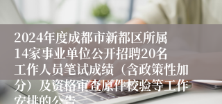 2024年度成都市新都区所属14家事业单位公开招聘20名工作人员笔试成绩（含政策性加分）及资格审查原件校验等工作安排的公告