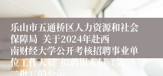 乐山市五通桥区人力资源和社会保障局  关于2024年赴西南财经大学公开考核招聘事业单位工作人员  拟聘用人员（第二批）的公示
