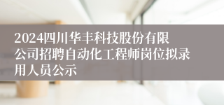 2024四川华丰科技股份有限公司招聘自动化工程师岗位拟录用人员公示