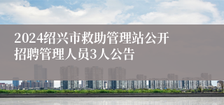 2024绍兴市救助管理站公开招聘管理人员3人公告