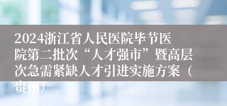 2024浙江省人民医院毕节医院第二批次“人才强市”暨高层次急需紧缺人才引进实施方案（贵州）
