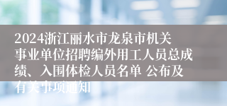 2024浙江丽水市龙泉市机关事业单位招聘编外用工人员总成绩、入围体检人员名单 公布及有关事项通知