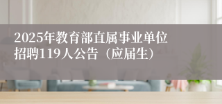 2025年教育部直属事业单位招聘119人公告（应届生）