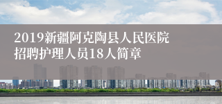 2019新疆阿克陶县人民医院招聘护理人员18人简章