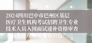 2024四川巴中市巴州区基层医疗卫生机构考试招聘卫生专业技术人员入围面试递补资格审查人员名单及相关事宜公告