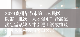 2024贵州毕节市第二人民医院第二批次“人才强市”暨高层次急需紧缺人才引进面试成绩及拟进入体检人员名单公示