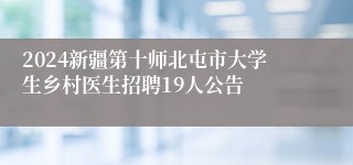 2024新疆第十师北屯市大学生乡村医生招聘19人公告