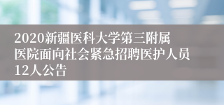 2020新疆医科大学第三附属医院面向社会紧急招聘医护人员12人公告