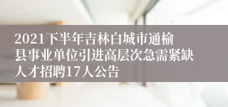 2021下半年吉林白城市通榆县事业单位引进高层次急需紧缺人才招聘17人公告