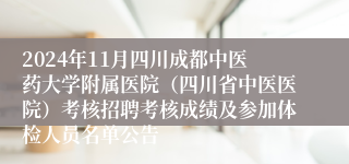 2024年11月四川成都中医药大学附属医院（四川省中医医院）考核招聘考核成绩及参加体检人员名单公告
