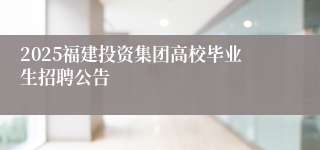 2025福建投资集团高校毕业生招聘公告