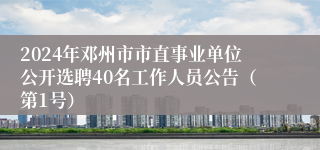 2024年邓州市市直事业单位公开选聘40名工作人员公告(第1号)