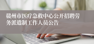 赣州市医疗急救中心公开招聘劳务派遣制工作人员公告 