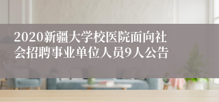 2020新疆大学校医院面向社会招聘事业单位人员9人公告