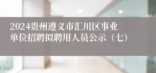 2024贵州遵义市汇川区事业单位招聘拟聘用人员公示（七）