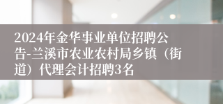 2024年金华事业单位招聘公告-兰溪市农业农村局乡镇（街道）代理会计招聘3名