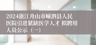 2024浙江舟山市嵊泗县人民医院引进紧缺医学人才 拟聘用人员公示（一）