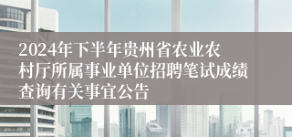 2024年下半年贵州省农业农村厅所属事业单位招聘笔试成绩查询有关事宜公告