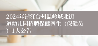 2024年浙江台州温岭城北街道幼儿园招聘保健医生（保健员）1人公告
