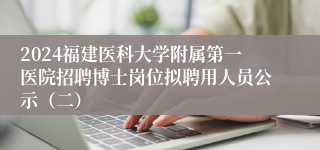 2024福建医科大学附属第一医院招聘博士岗位拟聘用人员公示（二）