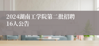 2024湖南工学院第二批招聘16人公告