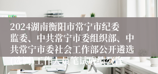 2024湖南衡阳市常宁市纪委监委、中共常宁市委组织部、中共常宁市委社会工作部公开遴选(选调)工作人员笔试成绩公告